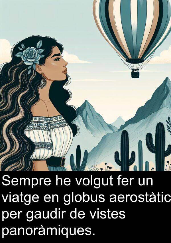 viatge: Sempre he volgut fer un viatge en globus aerostàtic per gaudir de vistes panoràmiques.