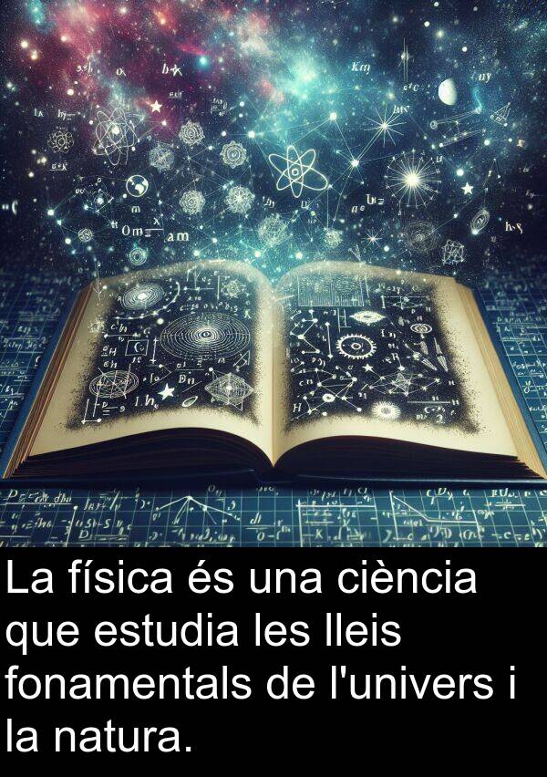 física: La física és una ciència que estudia les lleis fonamentals de l'univers i la natura.
