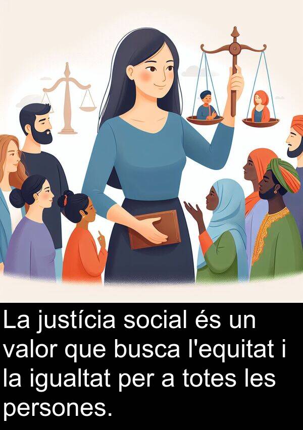 igualtat: La justícia social és un valor que busca l'equitat i la igualtat per a totes les persones.