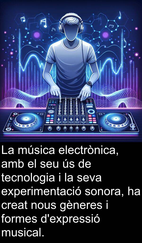 formes: La música electrònica, amb el seu ús de tecnologia i la seva experimentació sonora, ha creat nous gèneres i formes d'expressió musical.