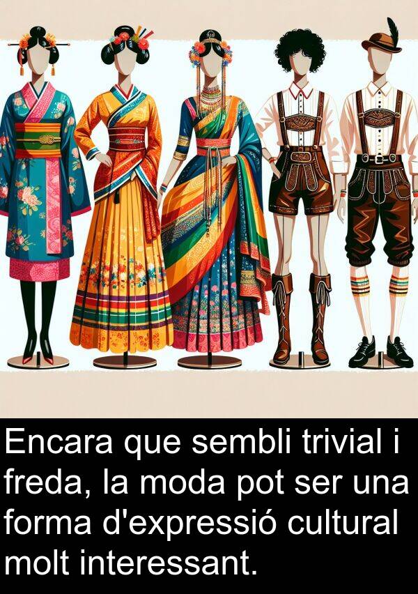 freda: Encara que sembli trivial i freda, la moda pot ser una forma d'expressió cultural molt interessant.