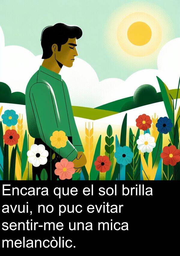 evitar: Encara que el sol brilla avui, no puc evitar sentir-me una mica melancòlic.