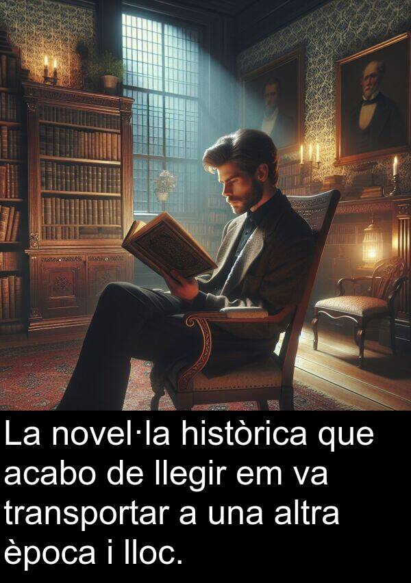 llegir: La novel·la històrica que acabo de llegir em va transportar a una altra època i lloc.