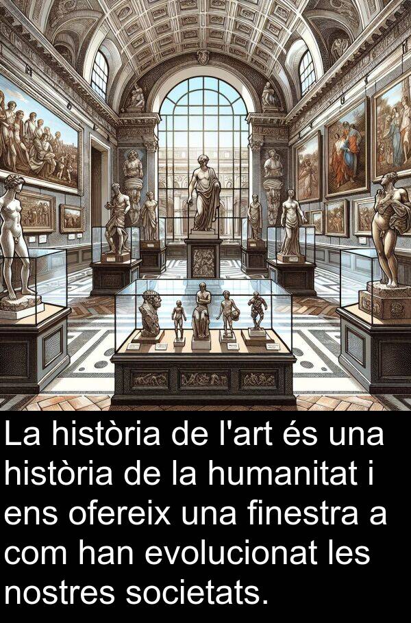 nostres: La història de l'art és una història de la humanitat i ens ofereix una finestra a com han evolucionat les nostres societats.