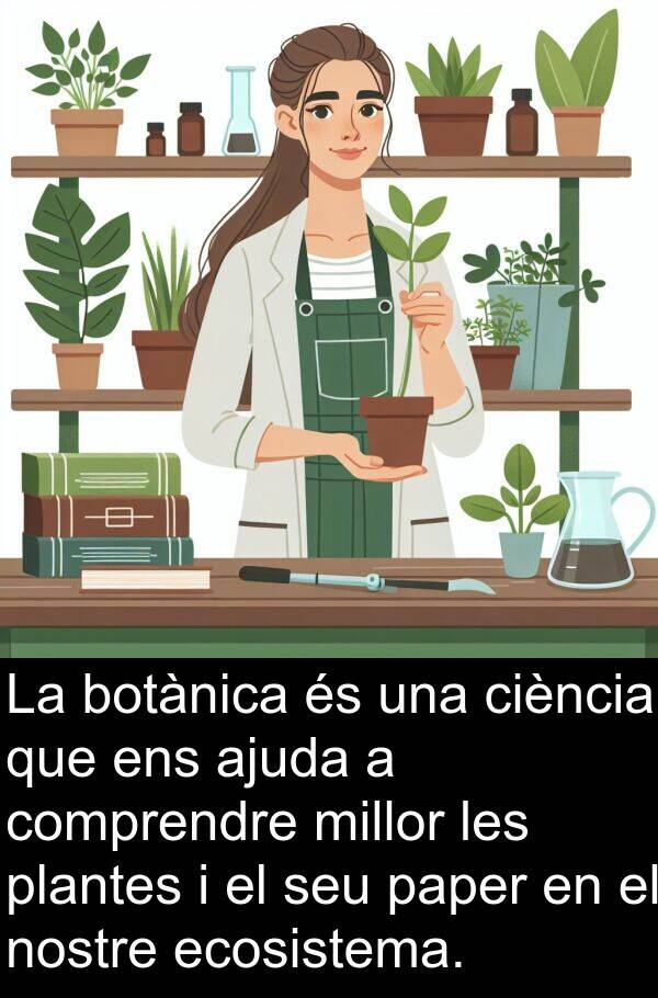nostre: La botànica és una ciència que ens ajuda a comprendre millor les plantes i el seu paper en el nostre ecosistema.