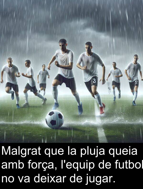 força: Malgrat que la pluja queia amb força, l'equip de futbol no va deixar de jugar.
