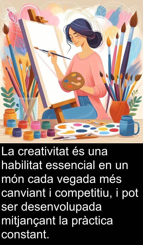 habilitat: La creativitat és una habilitat essencial en un món cada vegada més canviant i competitiu, i pot ser desenvolupada mitjançant la pràctica constant.