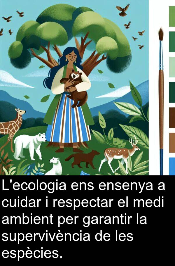 ensenya: L'ecologia ens ensenya a cuidar i respectar el medi ambient per garantir la supervivència de les espècies.