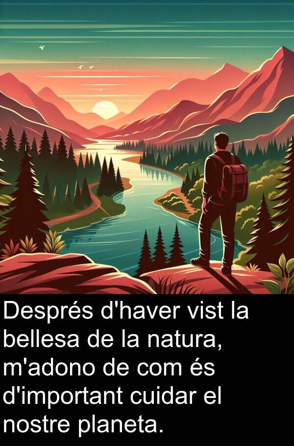 natura: Després d'haver vist la bellesa de la natura, m'adono de com és d'important cuidar el nostre planeta.