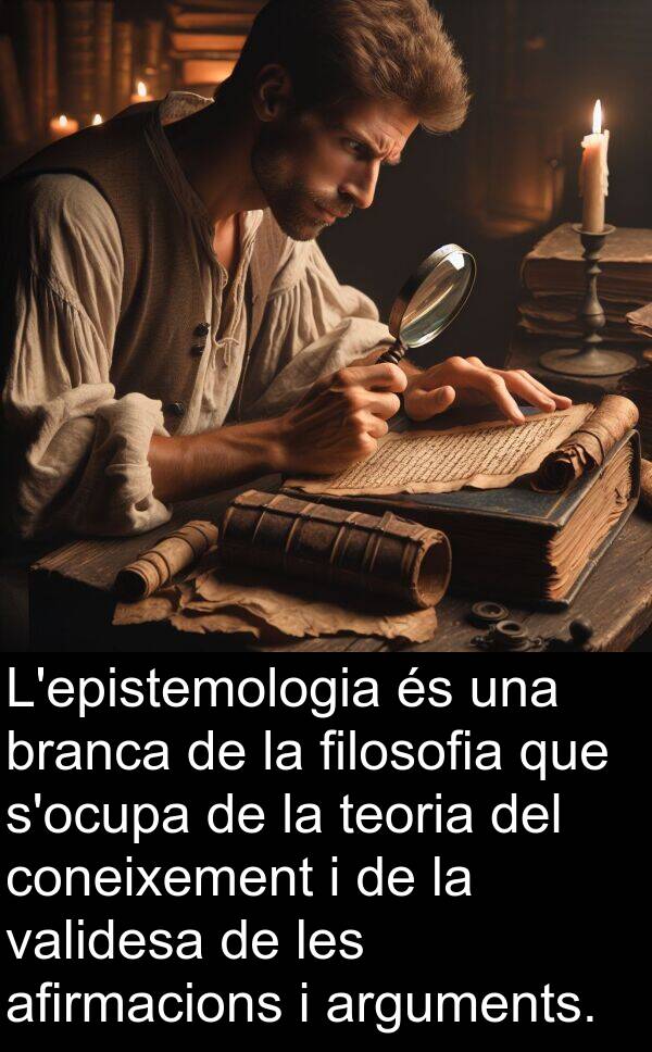 teoria: L'epistemologia és una branca de la filosofia que s'ocupa de la teoria del coneixement i de la validesa de les afirmacions i arguments.