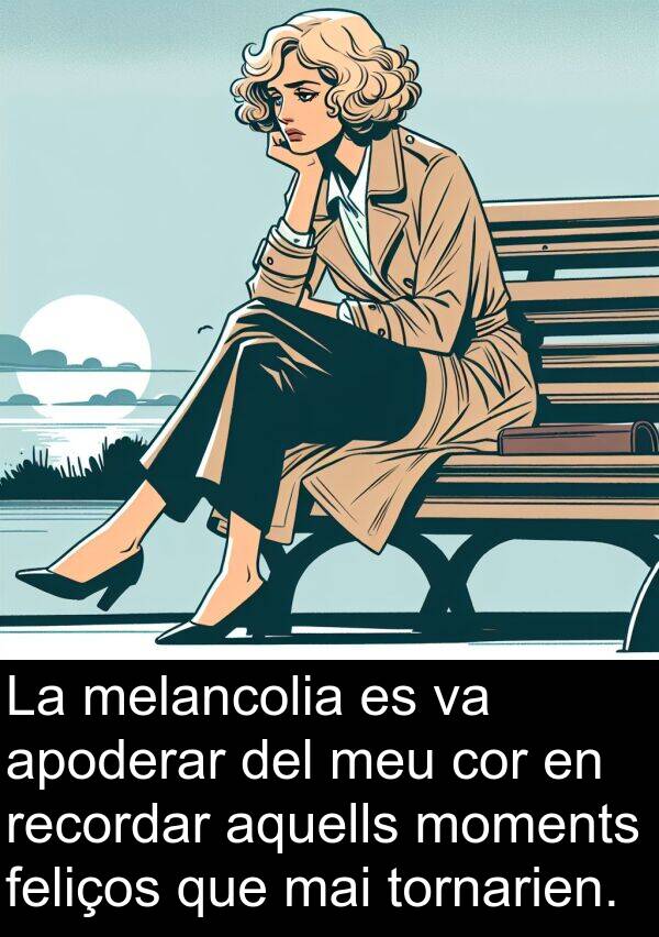 feliços: La melancolia es va apoderar del meu cor en recordar aquells moments feliços que mai tornarien.