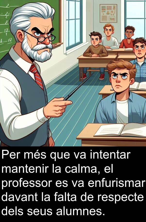 intentar: Per més que va intentar mantenir la calma, el professor es va enfurismar davant la falta de respecte dels seus alumnes.