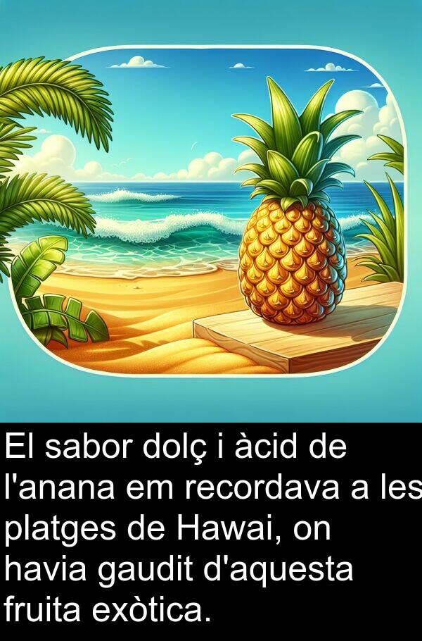 sabor: El sabor dolç i àcid de l'anana em recordava a les platges de Hawai, on havia gaudit d'aquesta fruita exòtica.