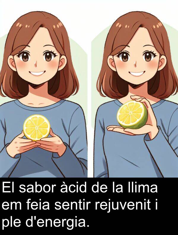 feia: El sabor àcid de la llima em feia sentir rejuvenit i ple d'energia.