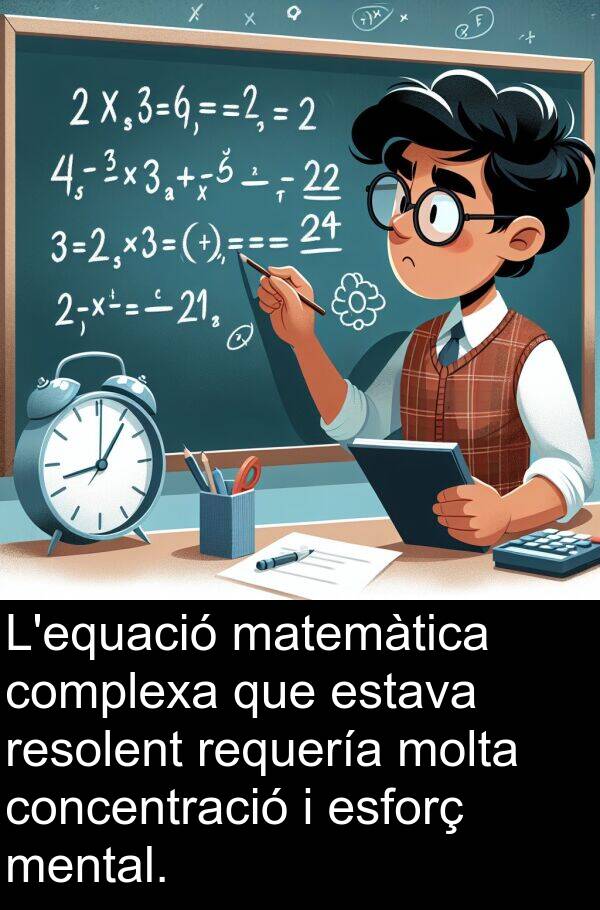 matemàtica: L'equació matemàtica complexa que estava resolent requería molta concentració i esforç mental.