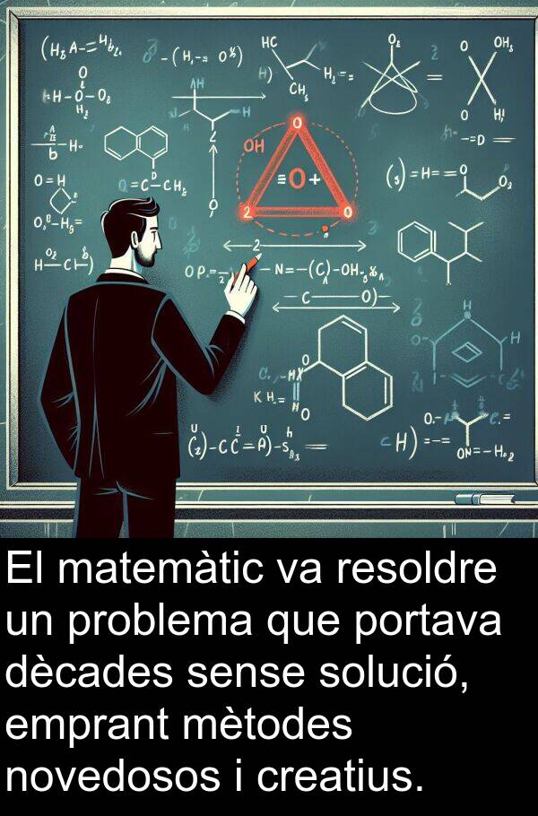 matemàtic: El matemàtic va resoldre un problema que portava dècades sense solució, emprant mètodes novedosos i creatius.