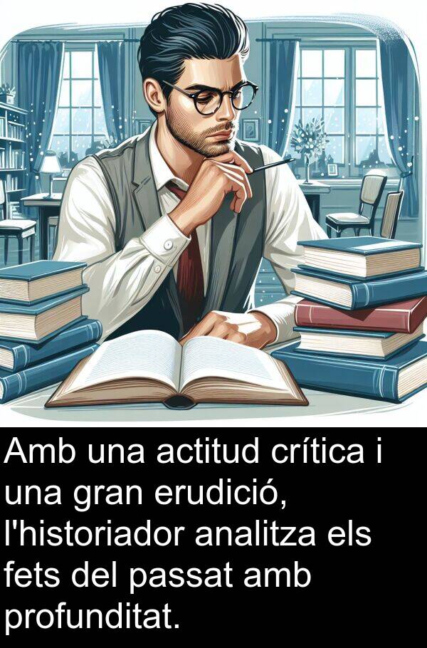 crítica: Amb una actitud crítica i una gran erudició, l'historiador analitza els fets del passat amb profunditat.