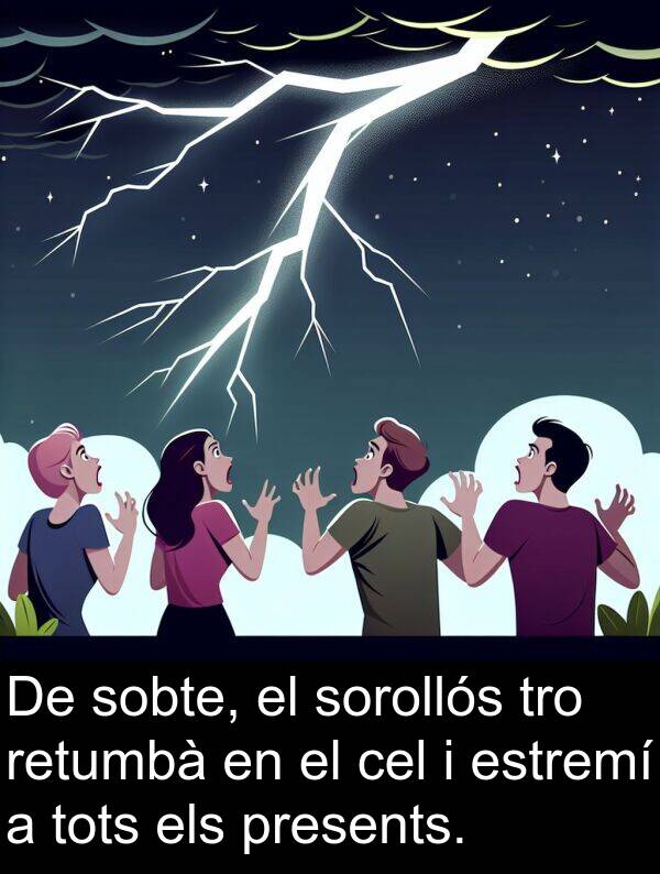 estremí: De sobte, el sorollós tro retumbà en el cel i estremí a tots els presents.