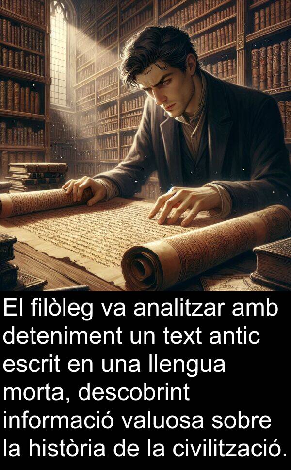 filòleg: El filòleg va analitzar amb deteniment un text antic escrit en una llengua morta, descobrint informació valuosa sobre la història de la civilització.