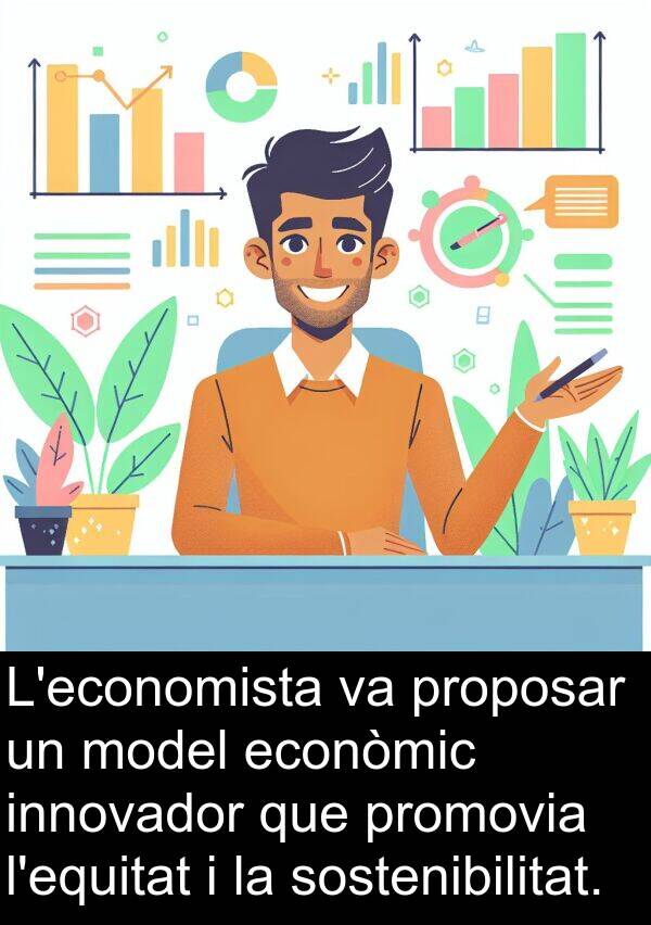 econòmic: L'economista va proposar un model econòmic innovador que promovia l'equitat i la sostenibilitat.