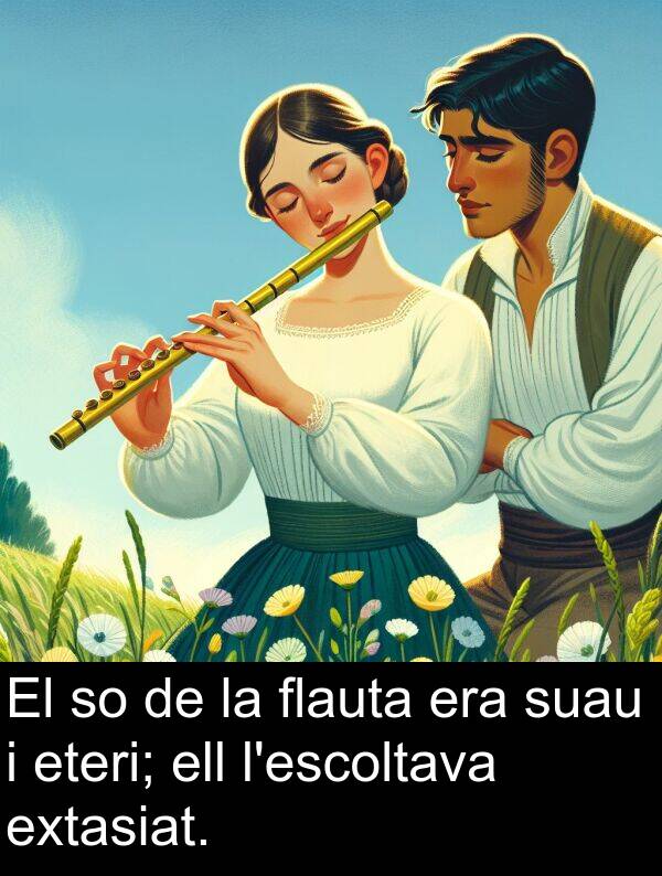ell: El so de la flauta era suau i eteri; ell l'escoltava extasiat.