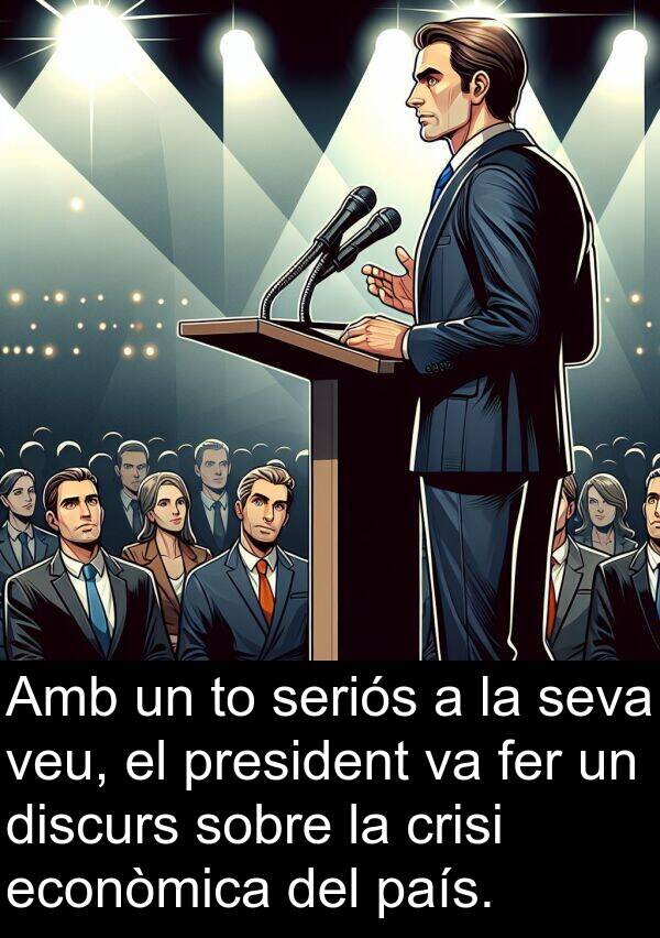 discurs: Amb un to seriós a la seva veu, el president va fer un discurs sobre la crisi econòmica del país.