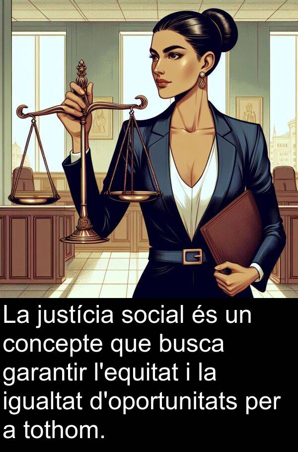 igualtat: La justícia social és un concepte que busca garantir l'equitat i la igualtat d'oportunitats per a tothom.
