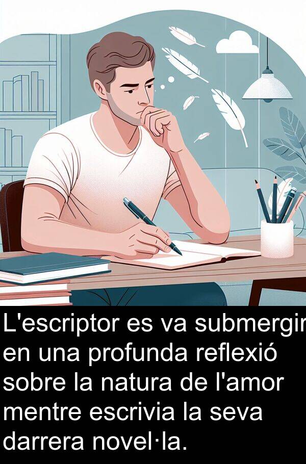 natura: L'escriptor es va submergir en una profunda reflexió sobre la natura de l'amor mentre escrivia la seva darrera novel·la.