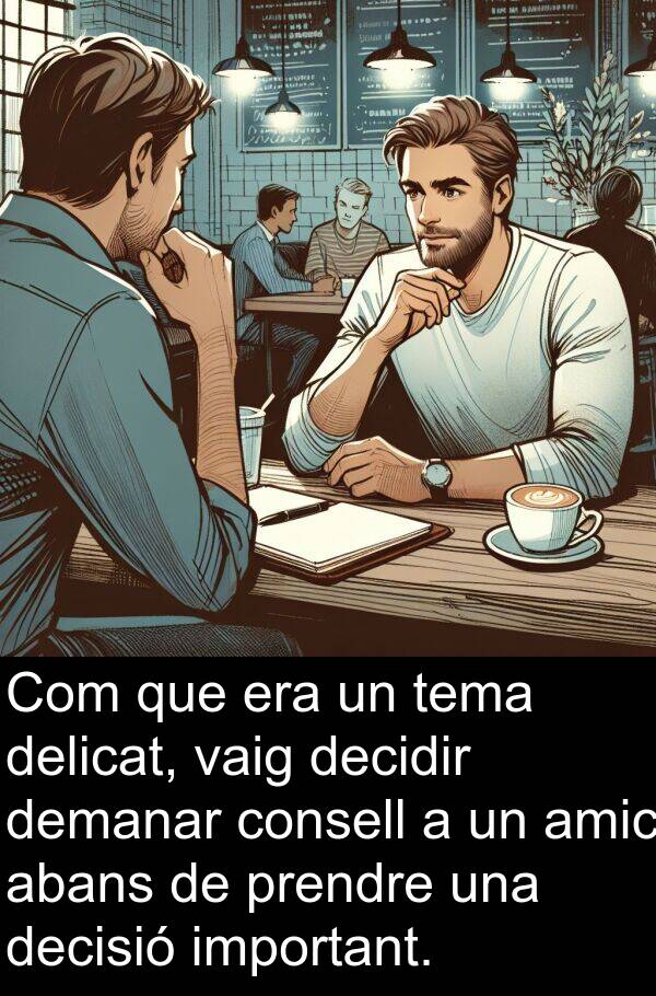 amic: Com que era un tema delicat, vaig decidir demanar consell a un amic abans de prendre una decisió important.