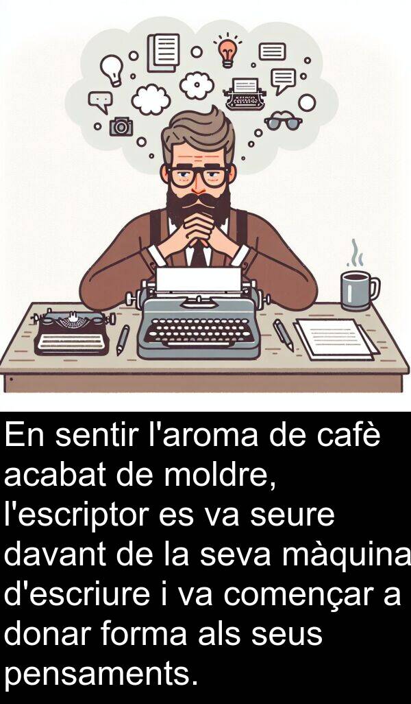cafè: En sentir l'aroma de cafè acabat de moldre, l'escriptor es va seure davant de la seva màquina d'escriure i va començar a donar forma als seus pensaments.