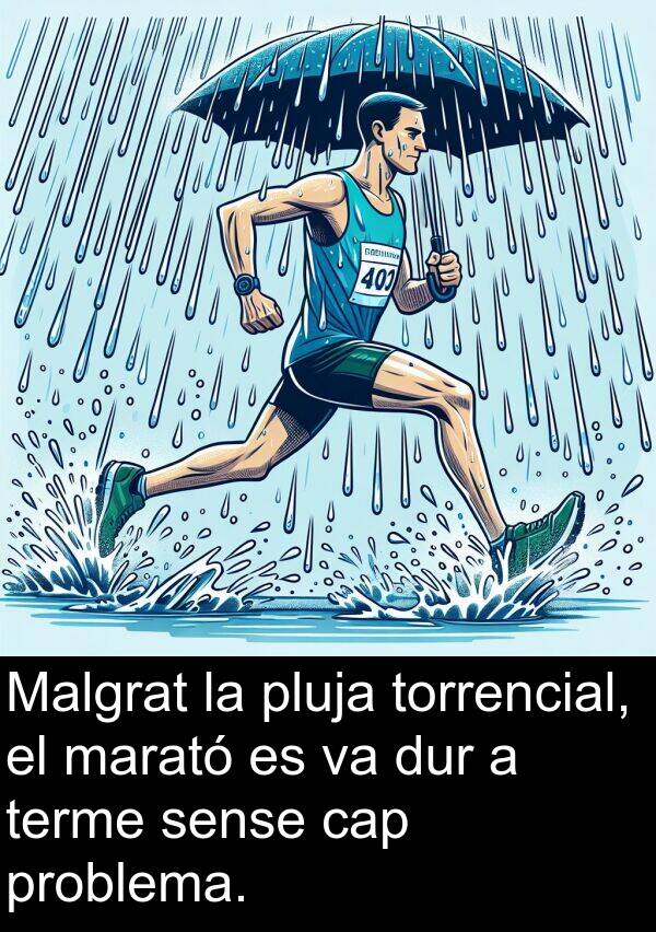 sense: Malgrat la pluja torrencial, el marató es va dur a terme sense cap problema.