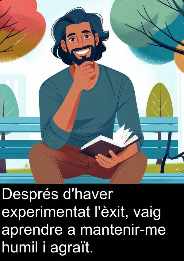 experimentat: Després d'haver experimentat l'èxit, vaig aprendre a mantenir-me humil i agraït.