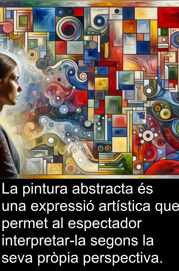 segons: La pintura abstracta és una expressió artística que permet al espectador interpretar-la segons la seva pròpia perspectiva.