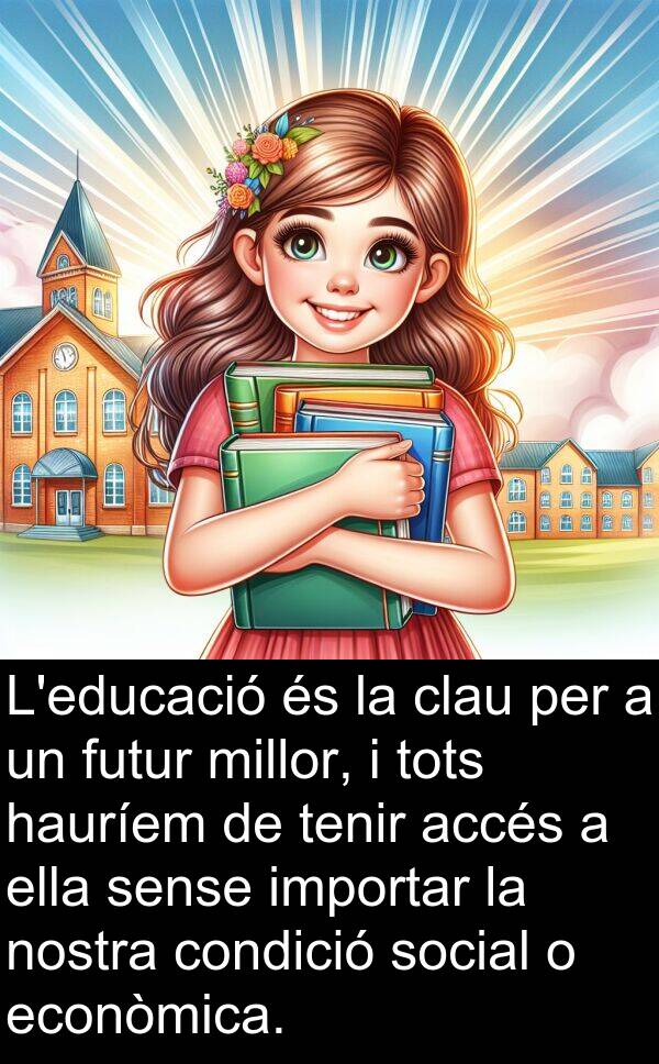 nostra: L'educació és la clau per a un futur millor, i tots hauríem de tenir accés a ella sense importar la nostra condició social o econòmica.