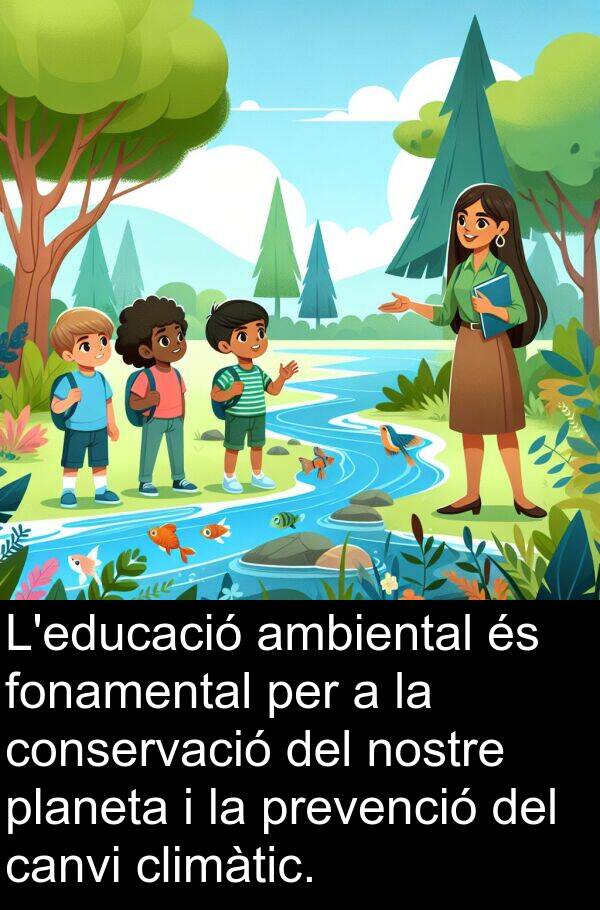 nostre: L'educació ambiental és fonamental per a la conservació del nostre planeta i la prevenció del canvi climàtic.
