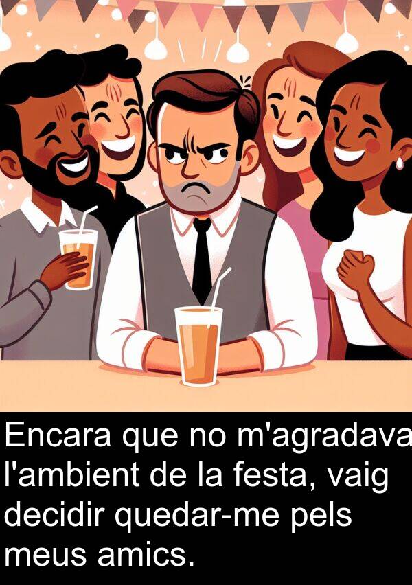 decidir: Encara que no m'agradava l'ambient de la festa, vaig decidir quedar-me pels meus amics.