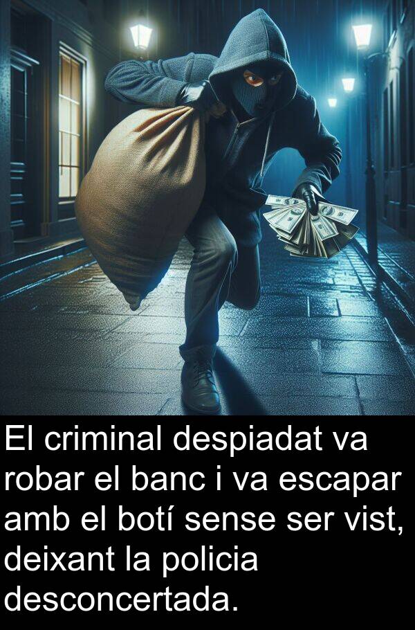 policia: El criminal despiadat va robar el banc i va escapar amb el botí sense ser vist, deixant la policia desconcertada.