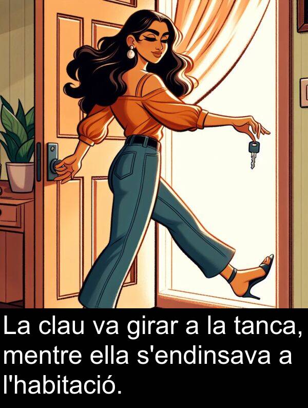 ella: La clau va girar a la tanca, mentre ella s'endinsava a l'habitació.