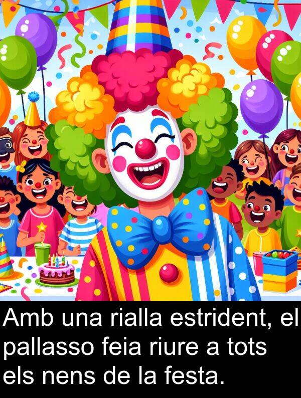 riure: Amb una rialla estrident, el pallasso feia riure a tots els nens de la festa.