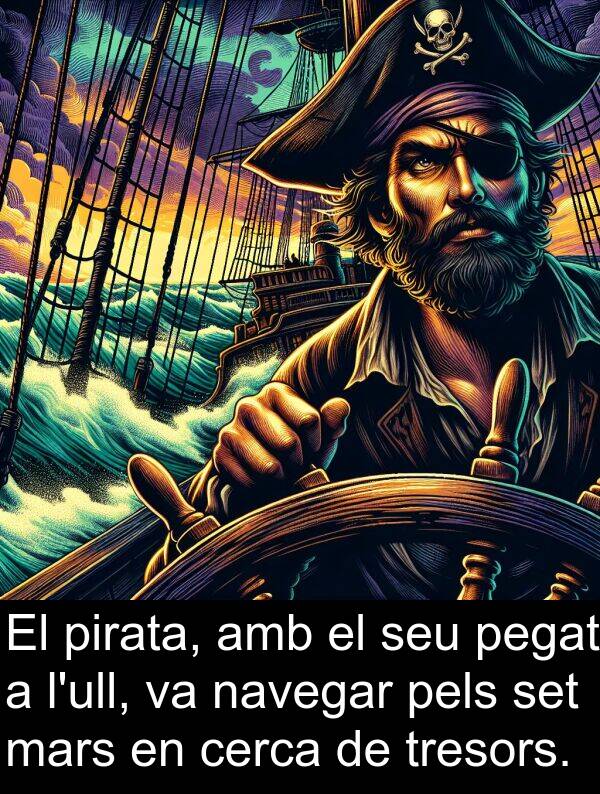 navegar: El pirata, amb el seu pegat a l'ull, va navegar pels set mars en cerca de tresors.