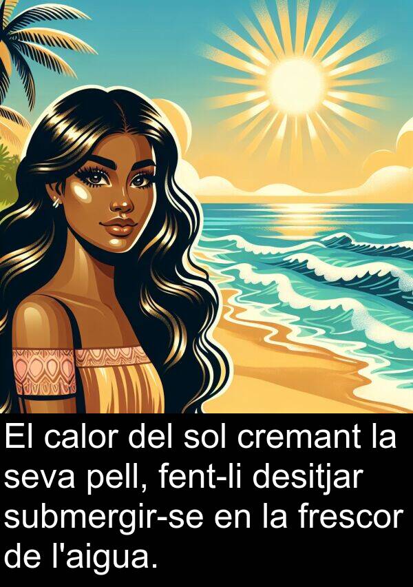 frescor: El calor del sol cremant la seva pell, fent-li desitjar submergir-se en la frescor de l'aigua.