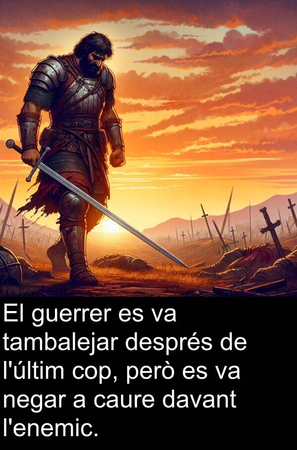 caure: El guerrer es va tambalejar després de l'últim cop, però es va negar a caure davant l'enemic.