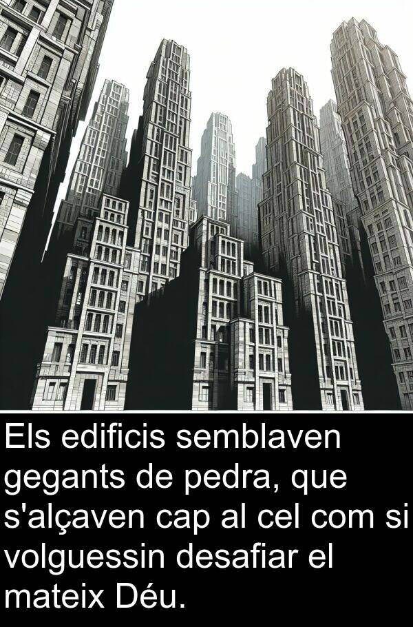 edificis: Els edificis semblaven gegants de pedra, que s'alçaven cap al cel com si volguessin desafiar el mateix Déu.