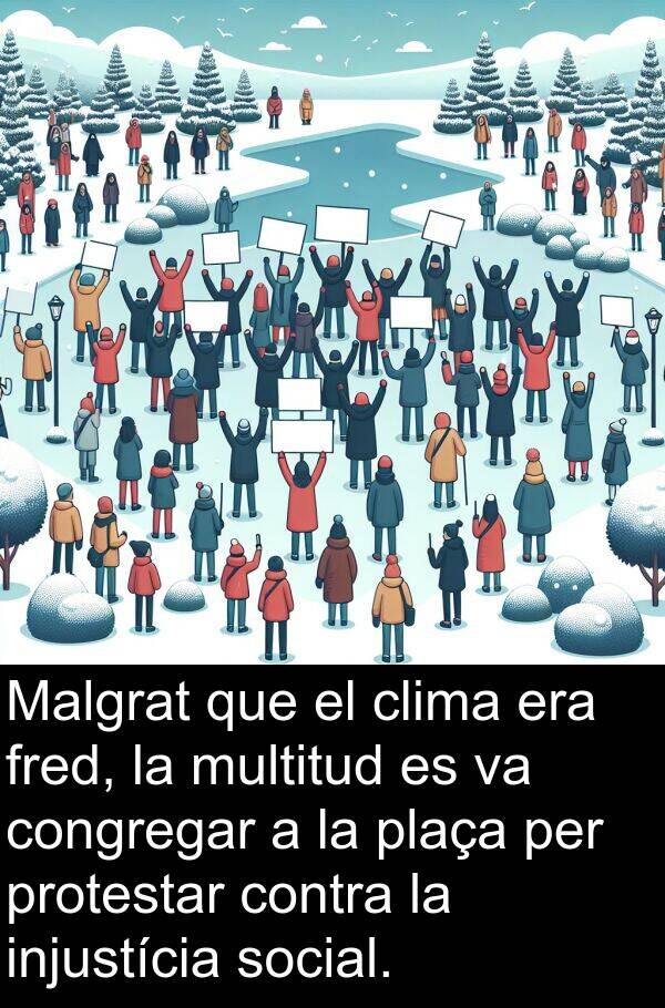 fred: Malgrat que el clima era fred, la multitud es va congregar a la plaça per protestar contra la injustícia social.