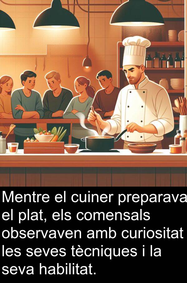 comensals: Mentre el cuiner preparava el plat, els comensals observaven amb curiositat les seves tècniques i la seva habilitat.