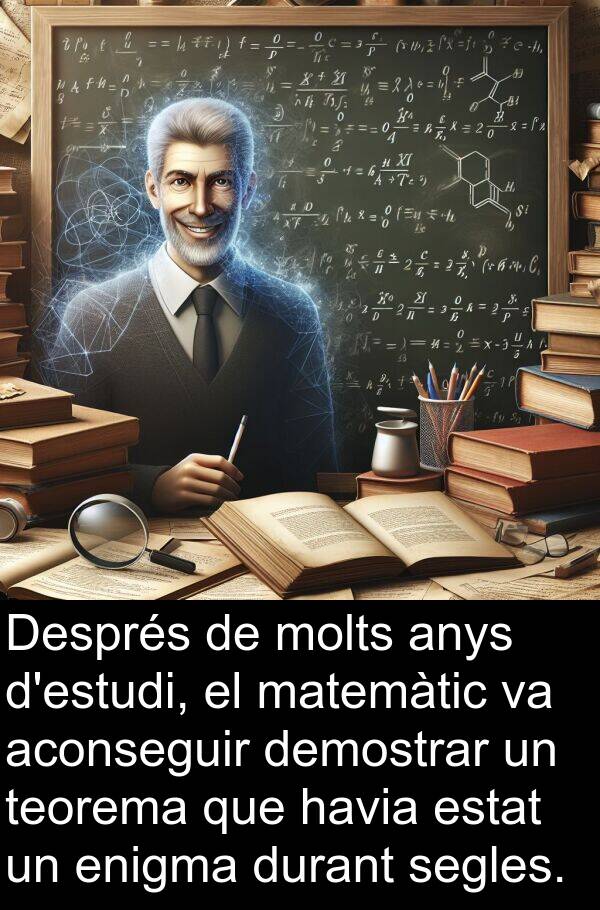 segles: Després de molts anys d'estudi, el matemàtic va aconseguir demostrar un teorema que havia estat un enigma durant segles.