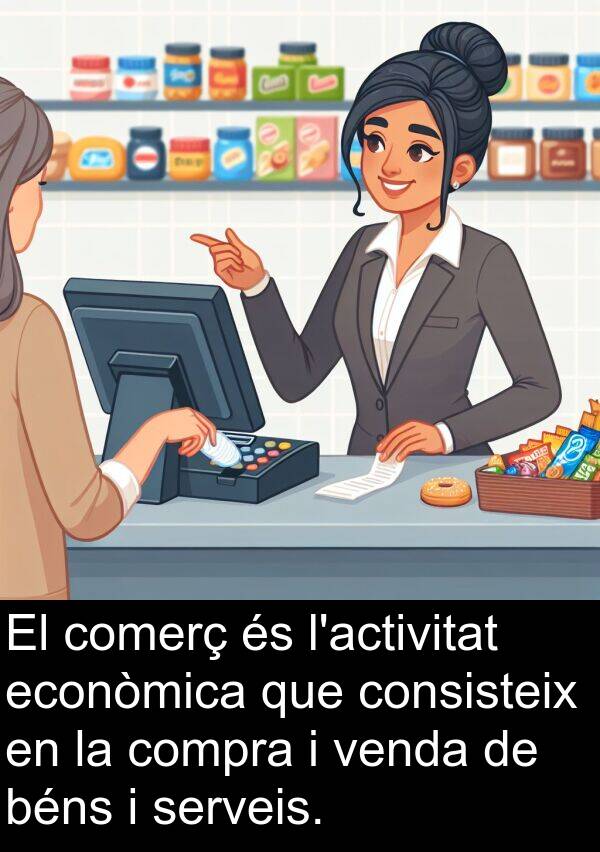 comerç: El comerç és l'activitat econòmica que consisteix en la compra i venda de béns i serveis.