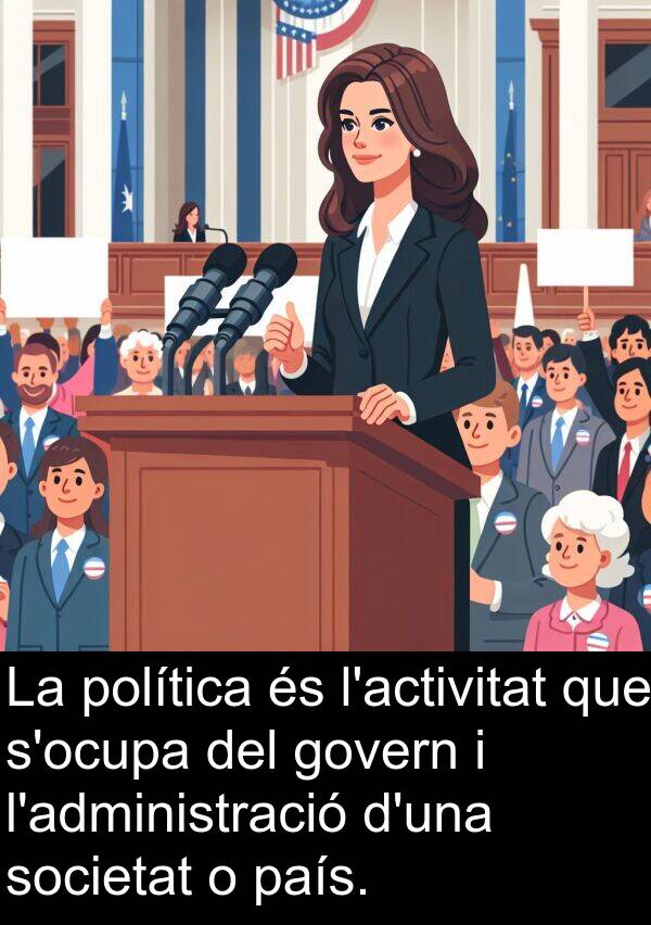 política: La política és l'activitat que s'ocupa del govern i l'administració d'una societat o país.