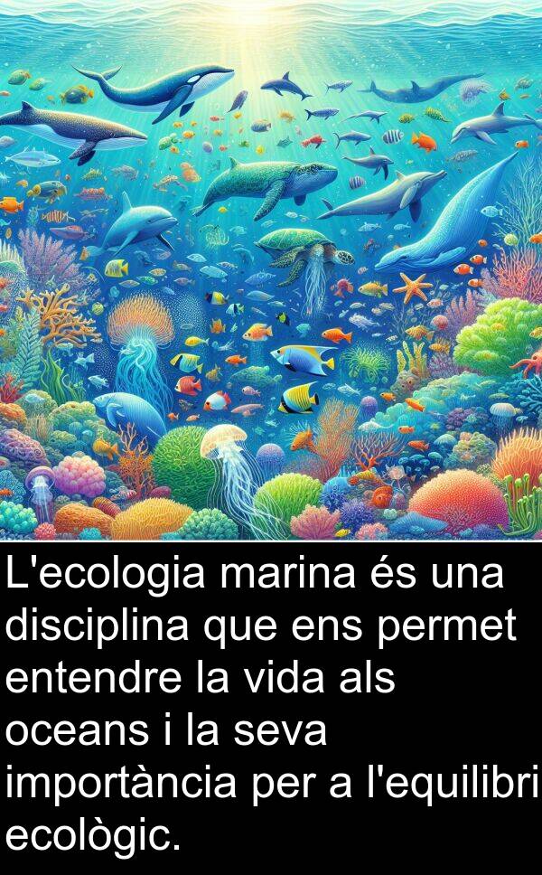 disciplina: L'ecologia marina és una disciplina que ens permet entendre la vida als oceans i la seva importància per a l'equilibri ecològic.