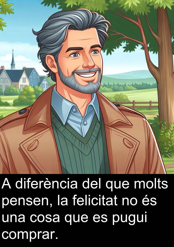 cosa: A diferència del que molts pensen, la felicitat no és una cosa que es pugui comprar.